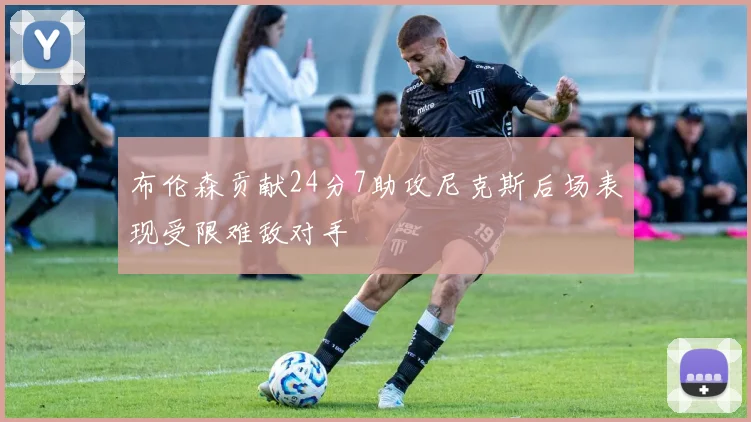 布伦森贡献24分7助攻尼克斯后场表现受限难敌对手