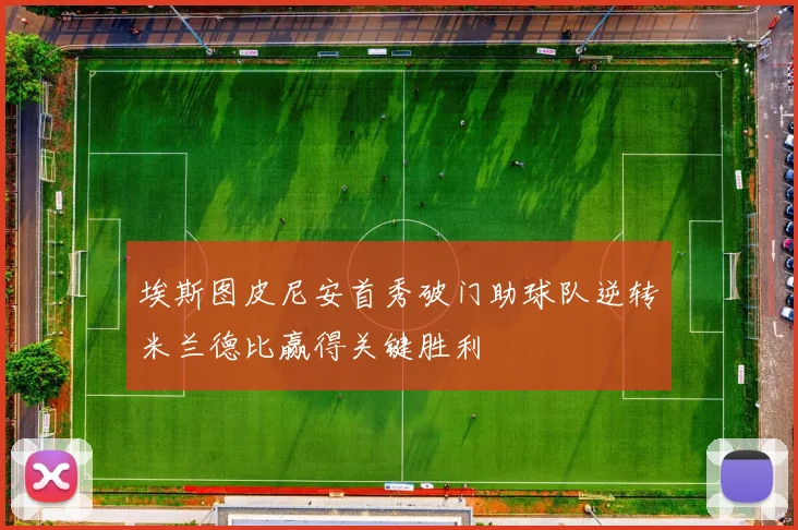 埃斯图皮尼安首秀破门助球队逆转米兰德比赢得关键胜利